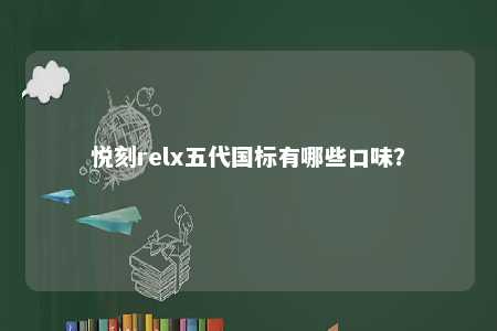悦刻relx五代国标有哪些口味
？ 